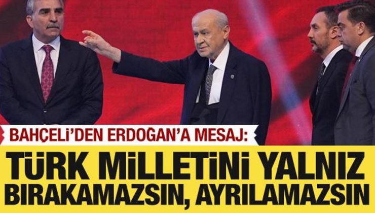Bahçeli’den Erdoğan’a mesaj: Türk milletini yalnız bırakamazsınız. Bırakamazsın
