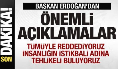 Başkan Erdoğan: İnsanlığın istikbali adına tehlikeli buluyoruz! Tümüyle reddediyoruz