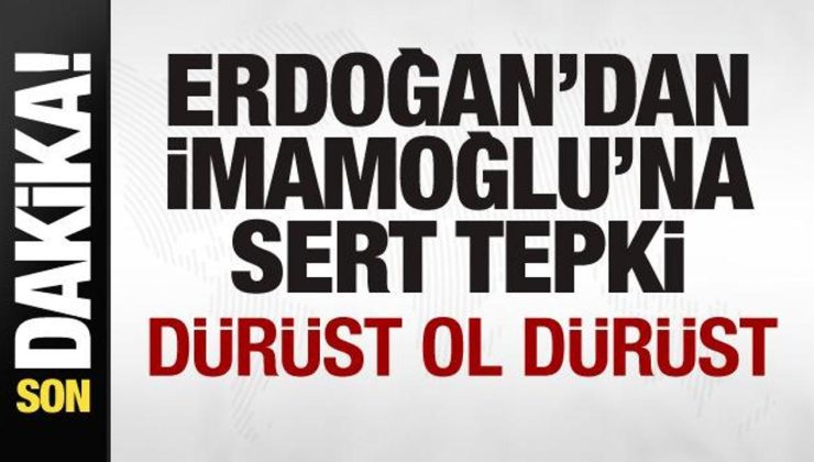 Başkan Erdoğan’dan İmamoğlu’na sert tepki: Dürüst ol dürüst…