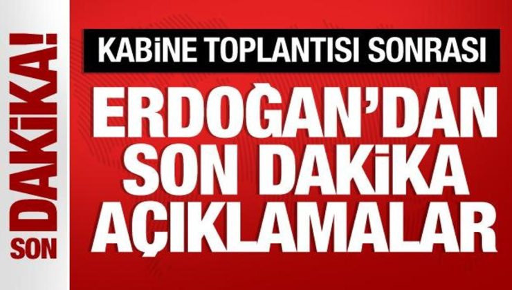 Kabine toplantısı sona erdi! Başkan Erdoğan’dan önemli açıklamalar