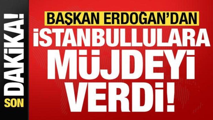 Son dakika: Başkan Erdoğan’dan İstanbullulara müjdeyi verdi!