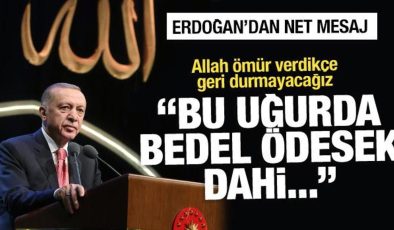 Erdoğan’dan net mesaj: Bedel ödesek dahi geri durmayacağız