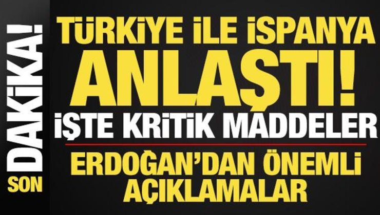 Son dakika: Türkiye ile İspanya anlaştı! İşte kritik maddeler…